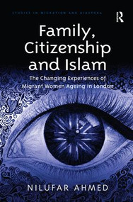 Family, Citizenship and Islam (The Changing Experiences of Migrant Women Ageing in London) by Nilufar Ahmed, 9781472466198