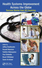Health Systems Improvement Across the Globe (Success Stories from 60 Countries) by Jeffrey Braithwaite, Russell Mannion, Yukihiro Matsuyama, Paul Shekelle, Stuart Whittaker, Samir Al-Adawi, 9781472482044