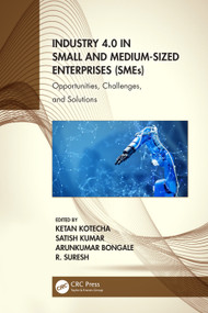 Industry 4.0 in Small and Medium-Sized Enterprises (SMEs) (Opportunities, Challenges, and Solutions) by Ketan Kotecha, Satish Kumar, Arunkumar Bongale, R. Suresh, 9781032061313