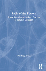 Logic of the Powers (Towards an Impact-driven Practice of Futurist Statecraft) by Pak Nung Wong, 9780367202385