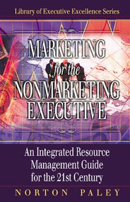 Marketing for the Nonmarketing Executive (An Integrated Resource Management Guide for the 21st Century) by Norton Paley, 9781574442861