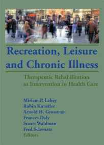 Recreation, Leisure and Chronic Illness (Therapeutic Rehabilitation as Intervention in Health Care) by Miriam Lahey, Robin Kunstler, Arnold Grossman, Frances Daly, Stuart Waldman, Fred Schwartz, 9781560244189