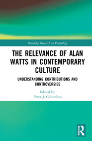 The Relevance of Alan Watts in Contemporary Culture (Understanding Contributions and Controversies) by Peter J. Columbus, 9780367640354