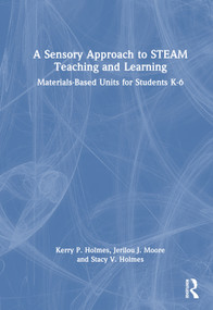 A Sensory Approach to STEAM Teaching and Learning (Materials-Based Units for Students K-6) by Kerry P. Holmes, Jerilou J. Moore, Stacy V. Holmes, 9781032269993