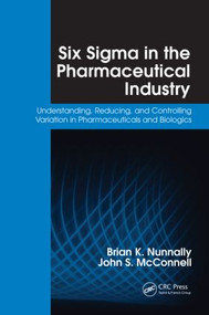 Six Sigma in the Pharmaceutical Industry (Understanding, Reducing, and Controlling Variation in Pharmaceuticals and Biologics) by Brian K. Nunnally, 9781420054392
