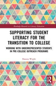 Supporting Student Literacy for the Transition to College (Working with Underrepresented Students in Pre-College Outreach Programs) by Shauna Wight, 9780367361969