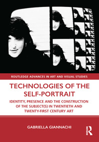 Technologies of the Self-Portrait (Identity, Presence and the Construction of the Subject(s) in Twentieth and Twenty-First Century Art) by Gabriella Giannachi, 9781138604452
