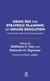 Using ROI for Strategic Planning of Online Education (A Process for Institutional Transformation) by Kathleen S. Ives, Deborah M. Seymour, 9781642673241