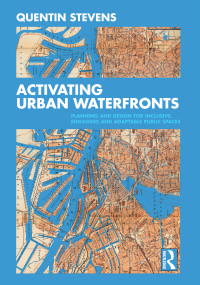 Activating Urban Waterfronts (Planning and Design for Inclusive, Engaging and Adaptable Public Spaces) by Quentin Stevens, 9780367473259