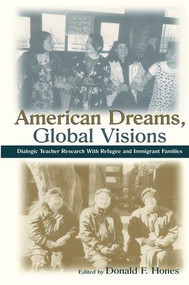 American Dreams, Global Visions (Dialogic Teacher Research With Refugee and Immigrant Families) by Donald F. Hones, 9780805837070