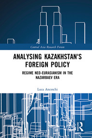 Analysing Kazakhstan's Foreign Policy (Regime neo-Eurasianism in the Nazarbaev era) by Luca Anceschi, 9780415711432