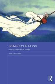 Animation in China (History, Aesthetics, Media) by Sean Macdonald, 9781138938809