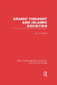 Arabic Thought and Islamic Societies (RLE Politics of Islam) by Aziz Al-Azmeh, 9780415830720