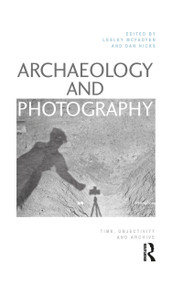 Archaeology and Photography (Time, Objectivity and Archive) by Lesley McFadyen, Dan Hicks, 9781350029682