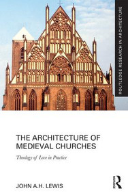 The Architecture of Medieval Churches (Theology of Love in Practice) by John A.H. Lewis, 9781138636200