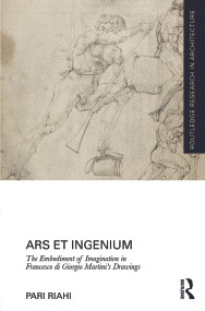 Ars et Ingenium: The Embodiment of Imagination in Francesco di Giorgio Martini's Drawings by Pari Riahi, 9780415744980
