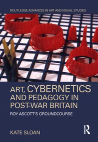 Art, Cybernetics and Pedagogy in Post-War Britain (Roy Ascott's Groundcourse) by Kate Sloan, 9781138605572