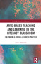 Arts-Based Teaching and Learning in the Literacy Classroom (Cultivating a Critical Aesthetic Practice) by Jessica Whitelaw, 9781138344563