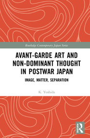 Avant-Garde Art and Non-Dominant Thought in Postwar Japan (Image, Matter, Separation) by K. Yoshida, 9780367427870