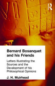Bernard Bosanquet and his Friends (Letters Illustrating the Sources and the Development of his Philosophical Opinions) by J. H. Muirhead, 9780415295536