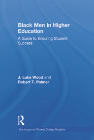 Black Men in Higher Education (A Guide to Ensuring Student Success) by J. Luke Wood, Robert T. Palmer, 9780415714846