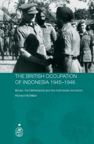 The British Occupation of Indonesia: 1945-1946 (Britain, The Netherlands and the Indonesian Revolution) by Richard McMillan, 9780415355513