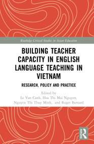 Building Teacher Capacity in English Language Teaching in Vietnam (Research, Policy and Practice) by Van Canh Le, Hoa Thi Mai Nguyen, Thi Thuy Minh Nguyen, Roger Barnard, 9781138313866