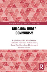 Bulgaria under Communism by Ivaylo Znepolski, Mihail Gruev, Momtchil Metodiev, Martin Ivanov, Daniel Vatchkov, Ivan Elenkov, Plamen Doynov, 9780815372790