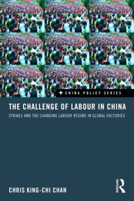 The Challenge of Labour in China (Strikes and the Changing Labour Regime in Global Factories) by Chris King-chi Chan, 9780415557030