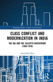 Class Conflict and Modernization in India (The Raj and the Calcutta Waterfront (1860-1910)) by Aniruddha Bose, 9781138962828