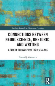 Connections Between Neuroscience, Rhetoric, and Writing (A Plastic Pedagogy for the Digital Age) by Edward J. Comstock, 9780415791779