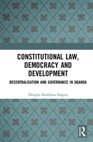 Constitutional Law, Democracy and Development (Decentralisation and Governance in Uganda) by Douglas Karekona Singiza, 9781138353473
