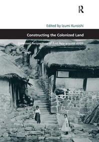 Constructing the Colonized Land (Entwined Perspectives of East Asia around WWII) by Izumi Kuroishi, 9781409428183