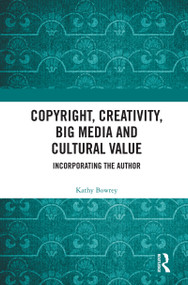 Copyright, Creativity, Big Media and Cultural Value (Incorporating the Author) by Kathy Bowrey, 9780367192068