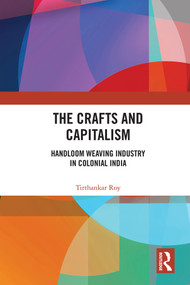 The Crafts and Capitalism (Handloom Weaving Industry in Colonial India) by Tirthankar Roy, 9780367365288