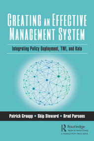 Creating an Effective Management System (Integrating Policy Deployment, TWI, and Kata) by Patrick Graupp, Skip Steward, Brad Parsons, 9781138594982