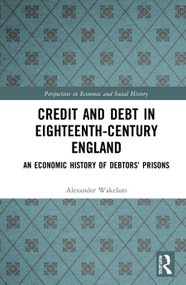 Credit and Debt in Eighteenth-Century England (An Economic History of Debtors' Prisons) by Alexander Wakelam, 9780367137113
