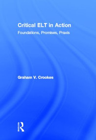 Critical ELT in Action (Foundations, Promises, Praxis) by Graham V. Crookes, 9780415883481