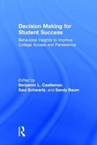 Decision Making for Student Success (Behavioral Insights to Improve College Access and Persistence) by Benjamin L. Castleman, Saul Schwartz, Sandy Baum, 9781138784970