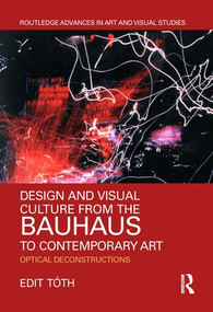 Design and Visual Culture from the Bauhaus to Contemporary Art (Optical Deconstructions) by Edit Tóth, 9781138480612