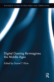 Digital Gaming Re-imagines the Middle Ages by Daniel T. Kline, 9780415630917