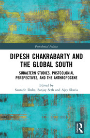 Dipesh Chakrabarty and the Global South (Subaltern Studies, Postcolonial Perspectives, and the Anthropocene) by Saurabh Dube, Sanjay Seth, Ajay Skaria, 9780367189990