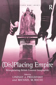 (Dis)Placing Empire (Renegotiating British Colonial Geographies) by Michael M. Roche, Lindsay J. Proudfoot, 9780754642138