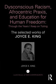 Dysconscious Racism, Afrocentric Praxis, and Education for Human Freedom: Through the Years I Keep on Toiling (The selected works of Joyce E. King) by Joyce E. King, 9781138859326