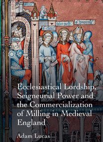 Ecclesiastical Lordship, Seigneurial Power and the Commercialization of Milling in Medieval England by Adam Lucas, 9781409421962
