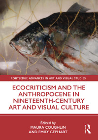 Ecocriticism and the Anthropocene in Nineteenth-Century Art and Visual Culture by Maura Coughlin, Emily Gephart, 9780367180287