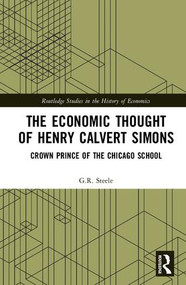 The Economic Thought of Henry Calvert Simons (Crown Prince of the Chicago School) by G.R. Steele, 9780815364658