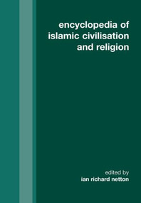 Encyclopedia of Islamic Civilization and Religion by Ian Richard Netton, 9780700715886