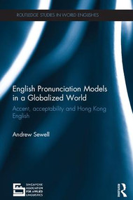 English Pronunciation Models in a Globalized World (Accent, Acceptability and Hong Kong English) by Andrew Sewell, 9781138017474