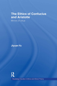 The Ethics of Confucius and Aristotle (Mirrors of Virtue) by Jiyuan Yu, 9780415956475
